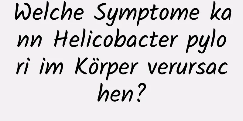 Welche Symptome kann Helicobacter pylori im Körper verursachen?