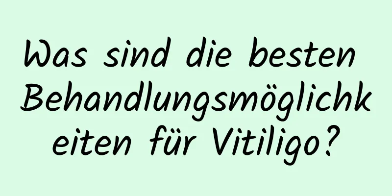 Was sind die besten Behandlungsmöglichkeiten für Vitiligo?