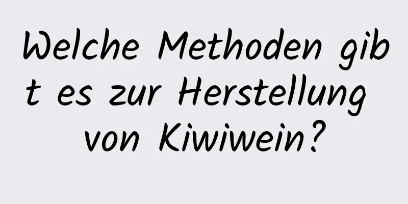 Welche Methoden gibt es zur Herstellung von Kiwiwein?
