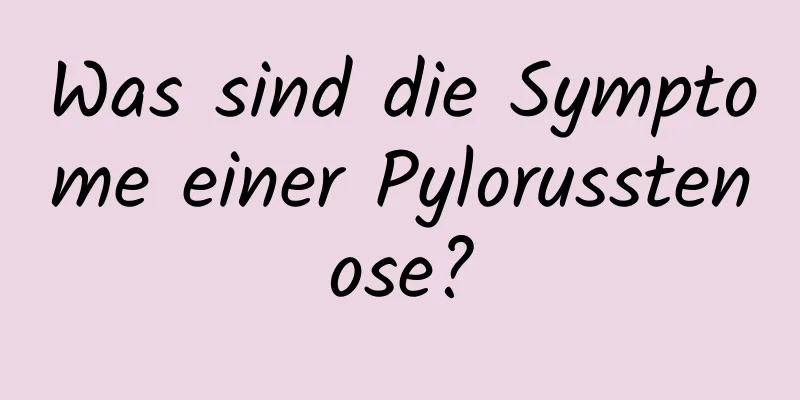 Was sind die Symptome einer Pylorusstenose?