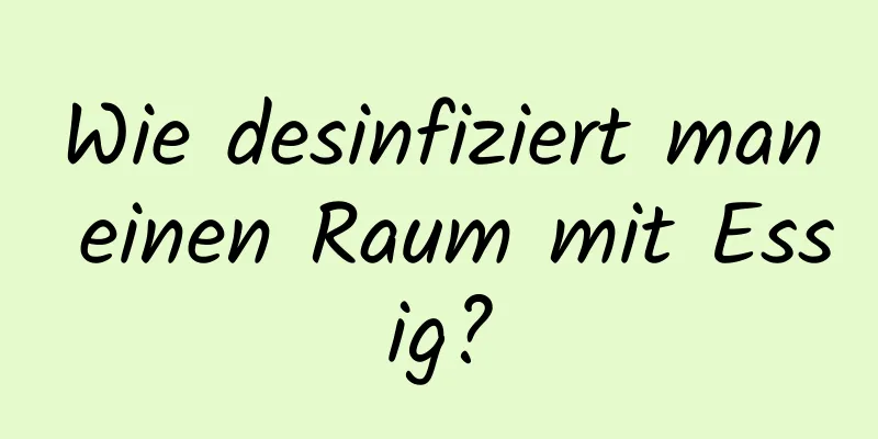 Wie desinfiziert man einen Raum mit Essig?