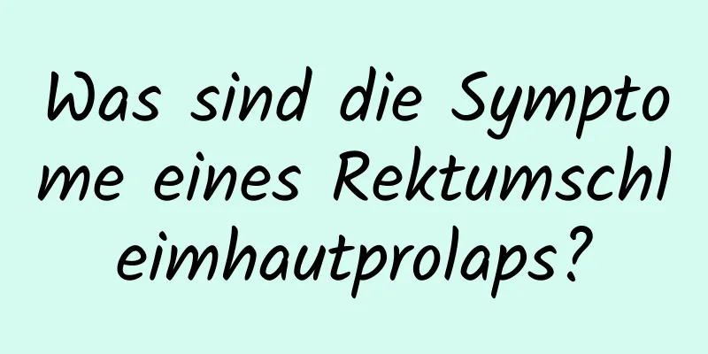 Was sind die Symptome eines Rektumschleimhautprolaps?