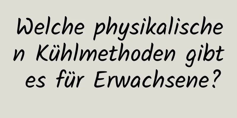 Welche physikalischen Kühlmethoden gibt es für Erwachsene?
