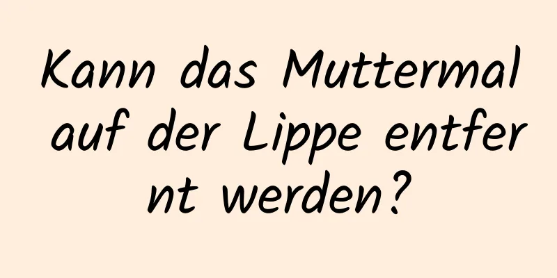 Kann das Muttermal auf der Lippe entfernt werden?