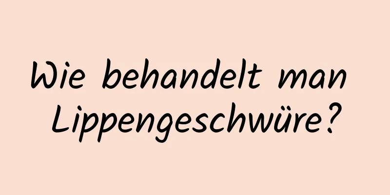 Wie behandelt man Lippengeschwüre?