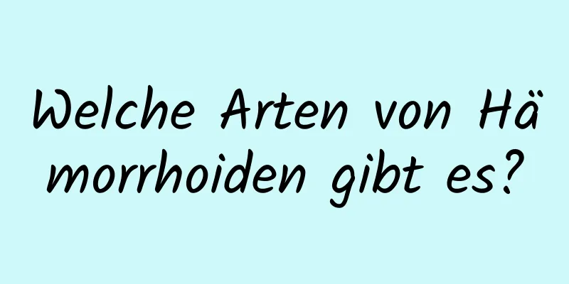Welche Arten von Hämorrhoiden gibt es?