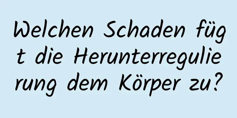 Welchen Schaden fügt die Herunterregulierung dem Körper zu?