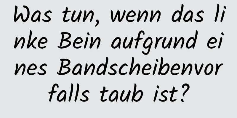 Was tun, wenn das linke Bein aufgrund eines Bandscheibenvorfalls taub ist?