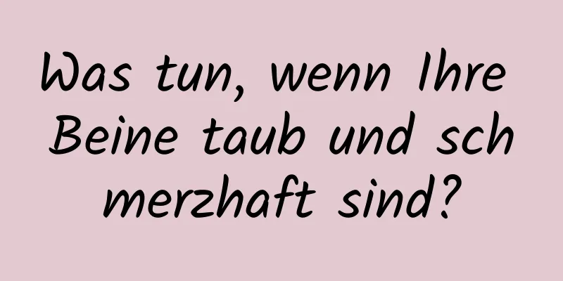Was tun, wenn Ihre Beine taub und schmerzhaft sind?