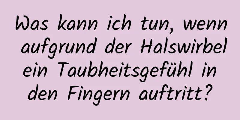 Was kann ich tun, wenn aufgrund der Halswirbel ein Taubheitsgefühl in den Fingern auftritt?