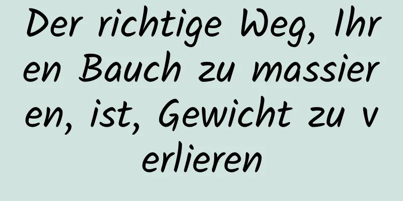 Der richtige Weg, Ihren Bauch zu massieren, ist, Gewicht zu verlieren