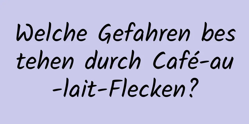 Welche Gefahren bestehen durch Café-au-lait-Flecken?