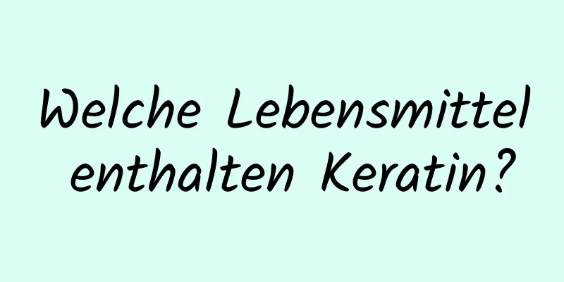 Welche Lebensmittel enthalten Keratin?