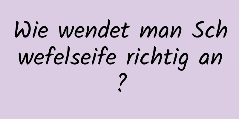 Wie wendet man Schwefelseife richtig an?
