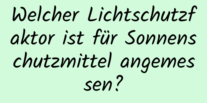 Welcher Lichtschutzfaktor ist für Sonnenschutzmittel angemessen?