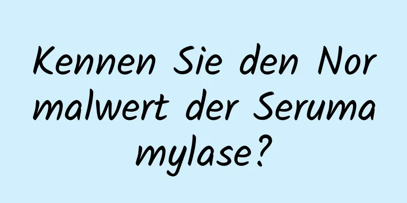 Kennen Sie den Normalwert der Serumamylase?