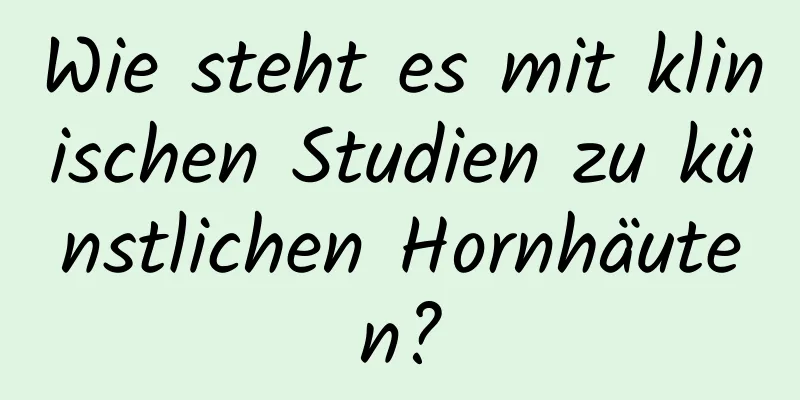 Wie steht es mit klinischen Studien zu künstlichen Hornhäuten?