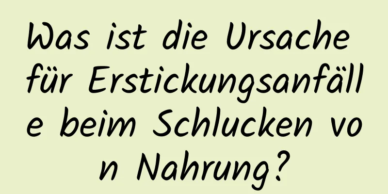 Was ist die Ursache für Erstickungsanfälle beim Schlucken von Nahrung?