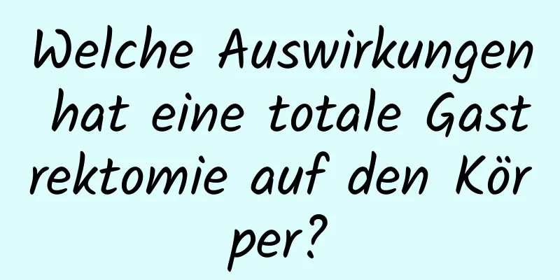 Welche Auswirkungen hat eine totale Gastrektomie auf den Körper?