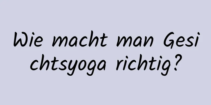 Wie macht man Gesichtsyoga richtig?