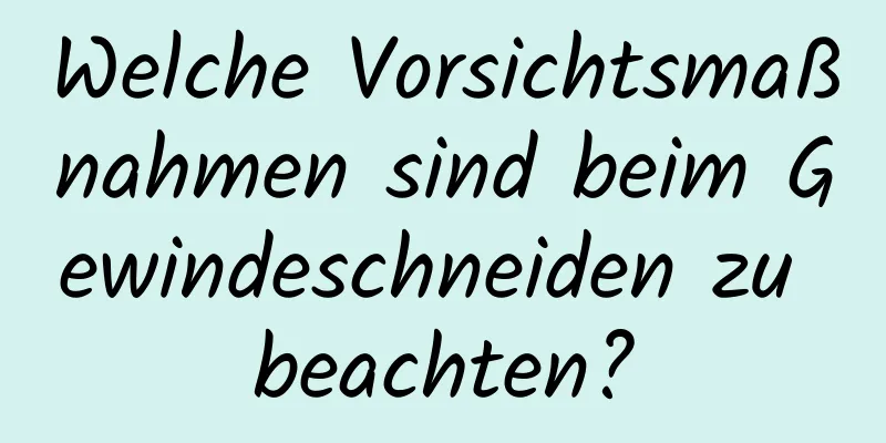 Welche Vorsichtsmaßnahmen sind beim Gewindeschneiden zu beachten?