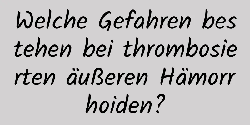 Welche Gefahren bestehen bei thrombosierten äußeren Hämorrhoiden?