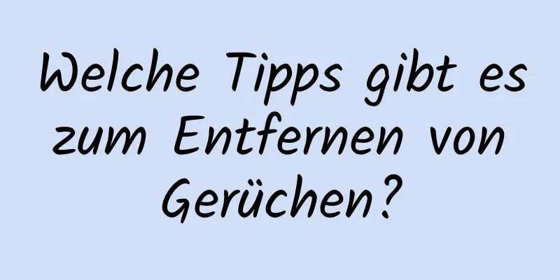 Welche Tipps gibt es zum Entfernen von Gerüchen?