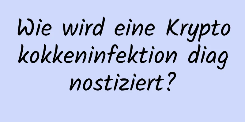 Wie wird eine Kryptokokkeninfektion diagnostiziert?