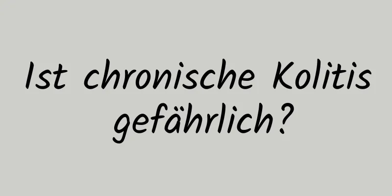 Ist chronische Kolitis gefährlich?
