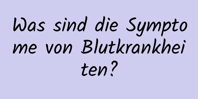 Was sind die Symptome von Blutkrankheiten?