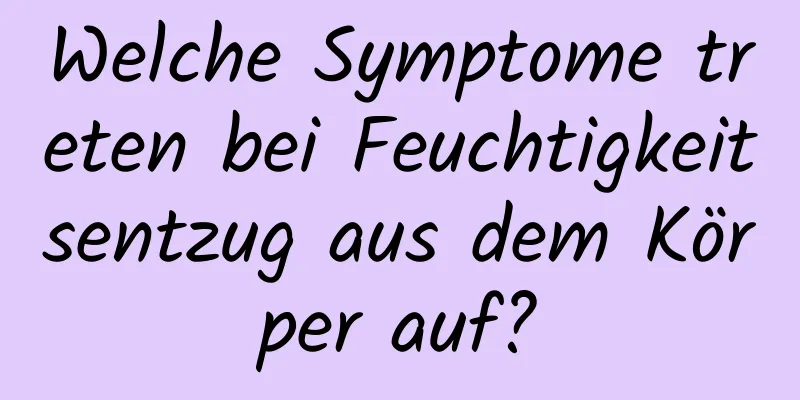 Welche Symptome treten bei Feuchtigkeitsentzug aus dem Körper auf?