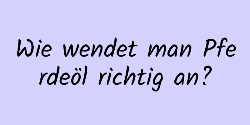 Wie wendet man Pferdeöl richtig an?