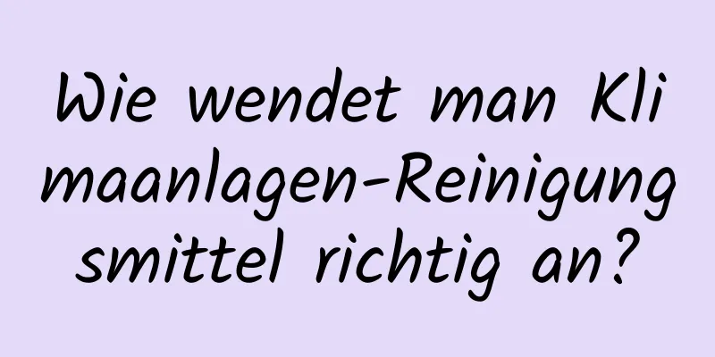 Wie wendet man Klimaanlagen-Reinigungsmittel richtig an?