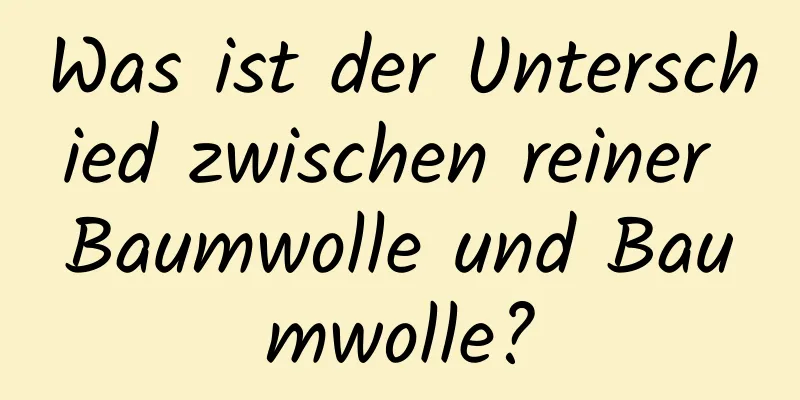 Was ist der Unterschied zwischen reiner Baumwolle und Baumwolle?