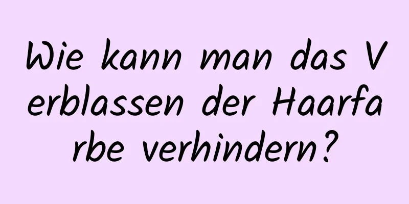 Wie kann man das Verblassen der Haarfarbe verhindern?
