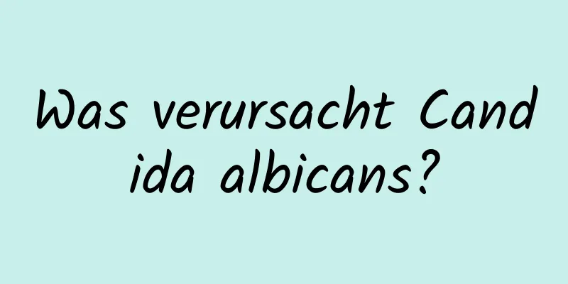 Was verursacht Candida albicans?