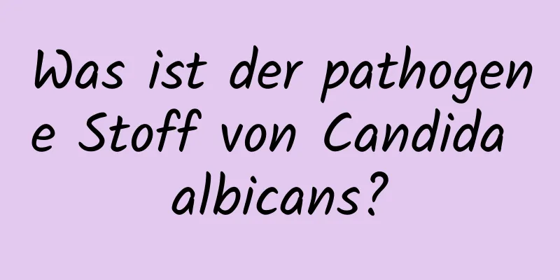 Was ist der pathogene Stoff von Candida albicans?