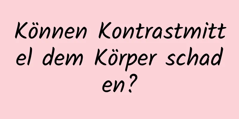 Können Kontrastmittel dem Körper schaden?