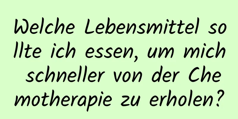 Welche Lebensmittel sollte ich essen, um mich schneller von der Chemotherapie zu erholen?