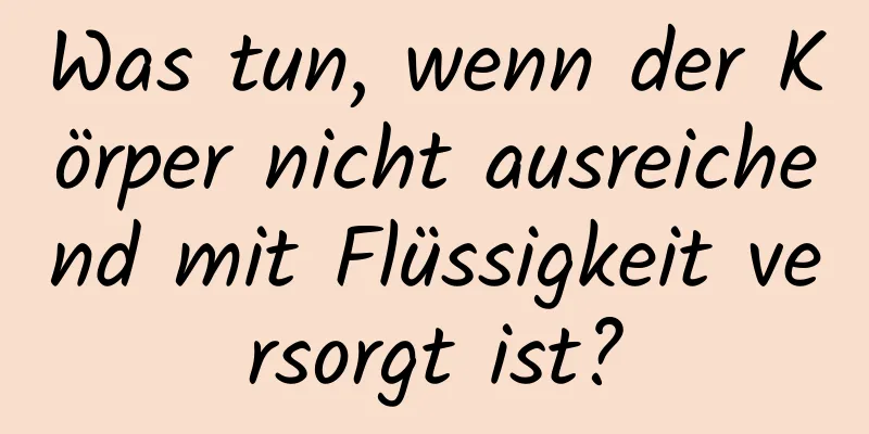 Was tun, wenn der Körper nicht ausreichend mit Flüssigkeit versorgt ist?