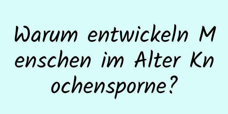 Warum entwickeln Menschen im Alter Knochensporne?