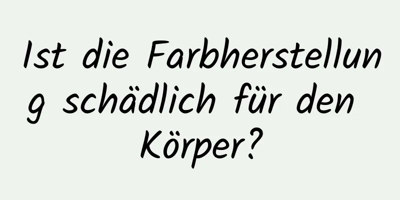 Ist die Farbherstellung schädlich für den Körper?