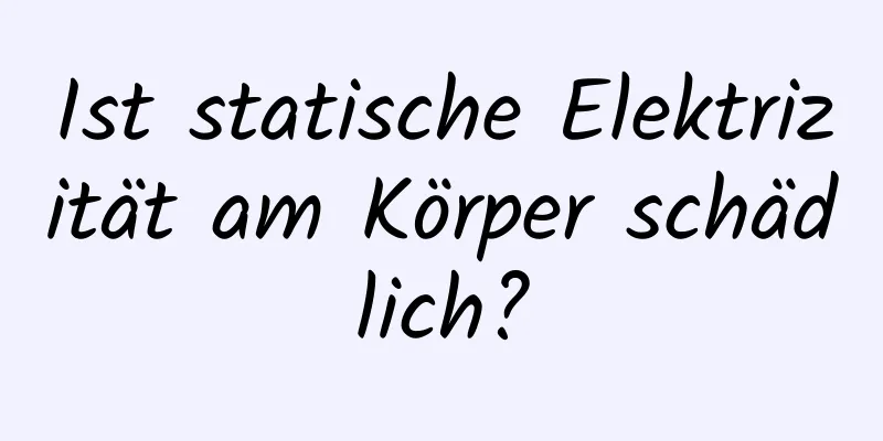 Ist statische Elektrizität am Körper schädlich?