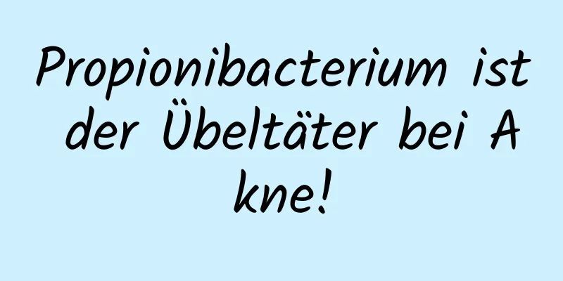Propionibacterium ist der Übeltäter bei Akne!