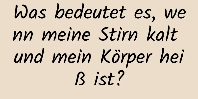 Was bedeutet es, wenn meine Stirn kalt und mein Körper heiß ist?