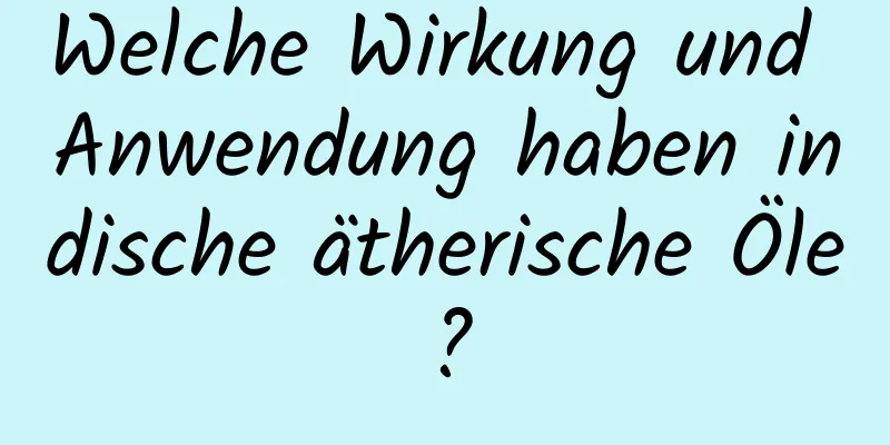 Welche Wirkung und Anwendung haben indische ätherische Öle?