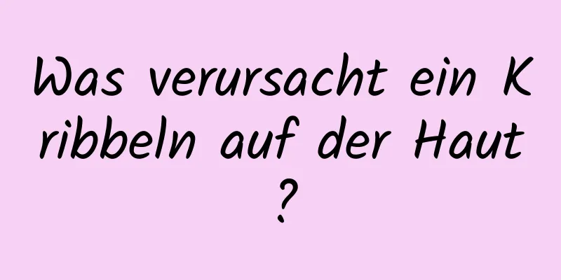 Was verursacht ein Kribbeln auf der Haut?