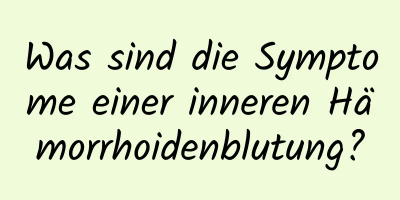 Was sind die Symptome einer inneren Hämorrhoidenblutung?