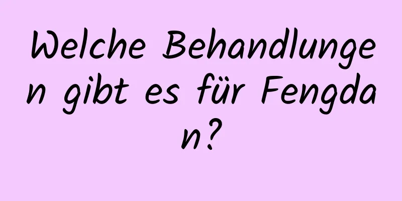 Welche Behandlungen gibt es für Fengdan?