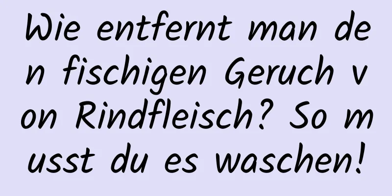 Wie entfernt man den fischigen Geruch von Rindfleisch? So musst du es waschen!